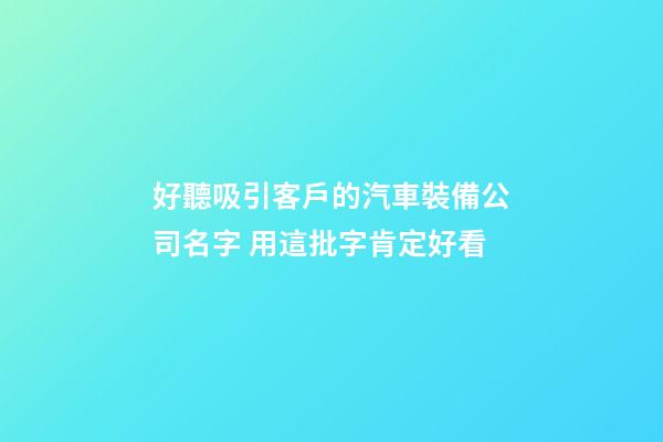 好聽吸引客戶的汽車裝備公司名字 用這批字肯定好看-第1張-公司起名-玄機派
